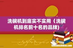 洗碗机到底实不实用（洗碗机排名前十名的品牌)