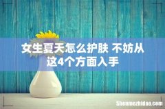 女生夏天怎么护肤 不妨从这4个方面入手