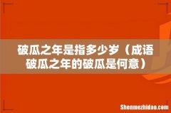 成语破瓜之年的破瓜是何意 破瓜之年是指多少岁