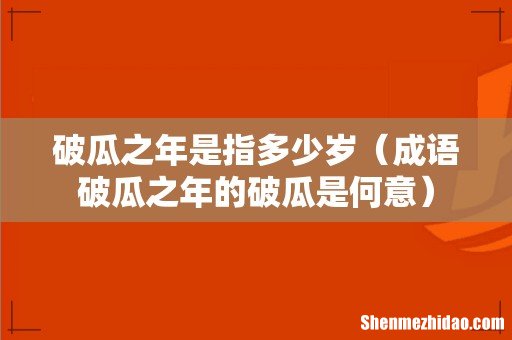 成语破瓜之年的破瓜是何意 破瓜之年是指多少岁