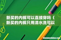 新买的内裤只用清水洗可以吗 新买的内裤可以直接穿吗