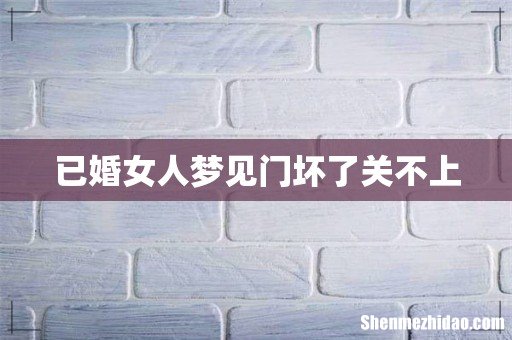已婚女人梦见门坏了关不上