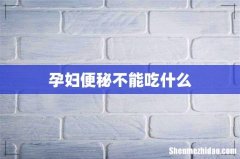 孕妇便秘不能吃什么