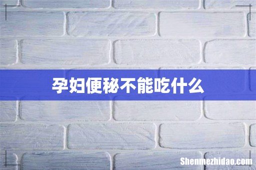 孕妇便秘不能吃什么
