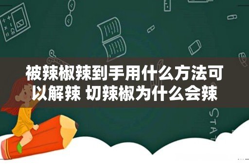 被辣椒辣到手用什么方法可以解辣 切辣椒为什么会辣手