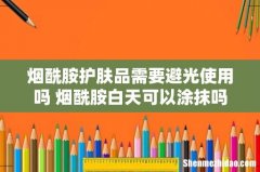 烟酰胺护肤品需要避光使用吗 烟酰胺白天可以涂抹吗