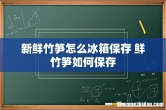 新鲜竹笋怎么冰箱保存 鲜竹笋如何保存
