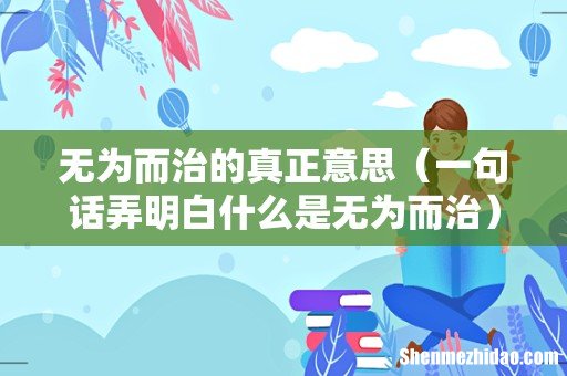 一句话弄明白什么是无为而治 无为而治的真正意思
