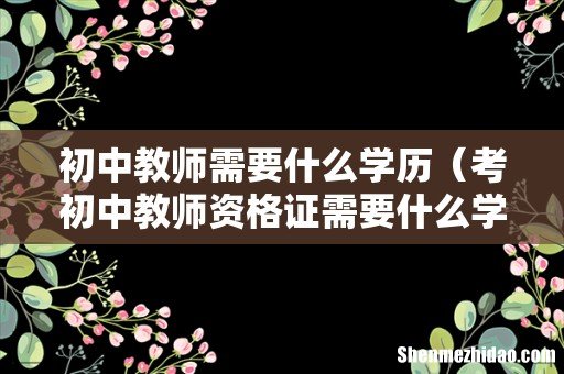考初中教师资格证需要什么学历呀 初中教师需要什么学历