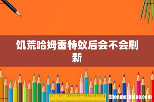 饥荒哈姆雷特蚁后会不会刷新