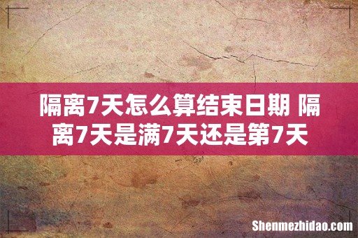 隔离7天怎么算结束日期 隔离7天是满7天还是第7天
