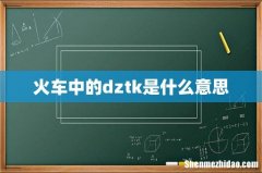 火车中的dztk是什么意思
