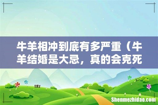 牛羊结婚是大忌,真的会克死吗 牛羊相冲到底有多严重