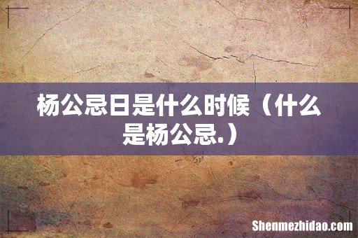 什么是杨公忌. 杨公忌日是什么时候