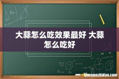 大蒜怎么吃效果最好 大蒜怎么吃好