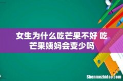 女生为什么吃芒果不好 吃芒果姨妈会变少吗