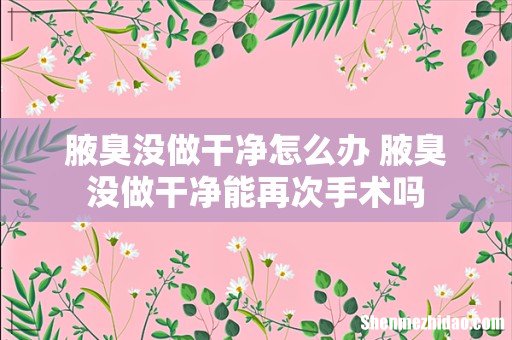 腋臭没做干净怎么办 腋臭没做干净能再次手术吗