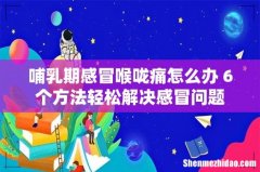 哺乳期感冒喉咙痛怎么办 6个方法轻松解决感冒问题