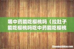 拉肚子能吃樱桃吗吃中药能吃樱桃吗 喝中药能吃樱桃吗