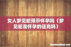 梦见蛇是怀孕的征兆吗 女人梦见蛇预示怀孕吗