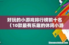 10款最有乐趣的休闲小游戏 好玩的小游戏排行榜前十名