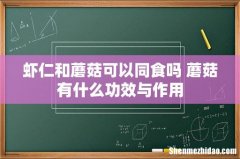虾仁和蘑菇可以同食吗 蘑菇有什么功效与作用