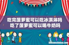 吃完菠萝蜜可以吃冰淇淋吗 吃了菠萝蜜可以喝牛奶吗