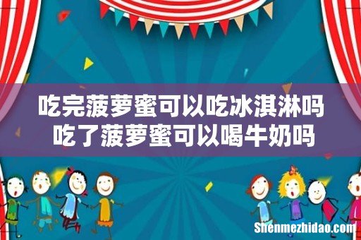 吃完菠萝蜜可以吃冰淇淋吗 吃了菠萝蜜可以喝牛奶吗