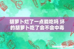 胡萝卜烂了一点能吃吗 坏的胡萝卜吃了会不会中毒