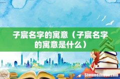 子宸名字的寓意是什么 子宸名字的寓意