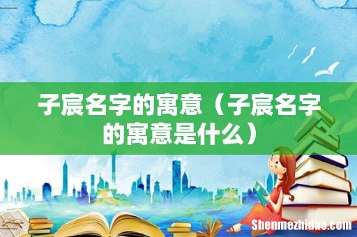 子宸名字的寓意是什么 子宸名字的寓意