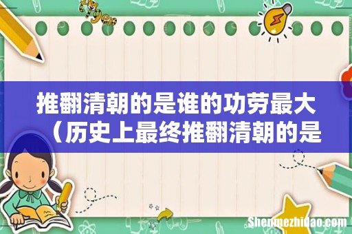 历史上最终推翻清朝的是谁 推翻清朝的是谁的功劳最大