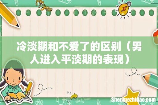 男人进入平淡期的表现 冷淡期和不爱了的区别