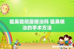 狐臭能彻底根治吗 狐臭根治的手术方法