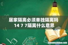 居家隔离必须单独隔离吗 14+7+7隔离什么意思