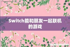 Switch能和朋友一起联机的游戏