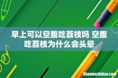 早上可以空腹吃荔枝吗 空腹吃荔枝为什么会头晕