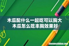 木瓜配什么一起吃可以胸大 木瓜怎么吃丰胸效果好