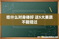 吃什么对身体好 这5大果蔬不能错过