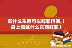 身上佩戴什么东西辟邪 戴什么东西可以辟邪挡煞