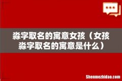 女孩淼字取名的寓意是什么 淼字取名的寓意女孩