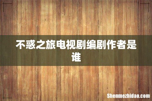 不惑之旅电视剧编剧作者是谁
