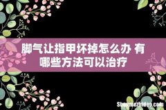 脚气让指甲坏掉怎么办 有哪些方法可以治疗