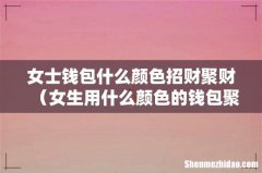 女生用什么颜色的钱包聚财 女士钱包什么颜色招财聚财