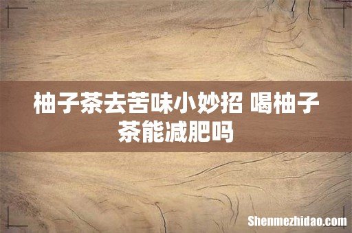 柚子茶去苦味小妙招 喝柚子茶能减肥吗