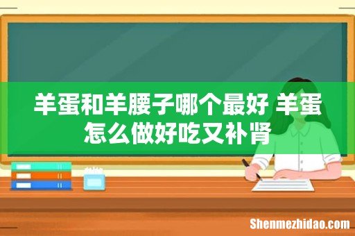 羊蛋和羊腰子哪个最好 羊蛋怎么做好吃又补肾