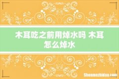 木耳吃之前用焯水吗 木耳怎么焯水