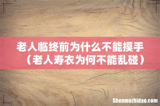 老人寿衣为何不能乱碰 老人临终前为什么不能摸手