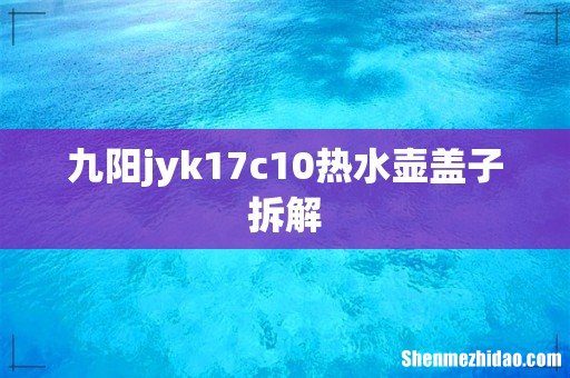 九阳jyk17c10热水壶盖子拆解