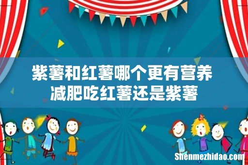 紫薯和红薯哪个更有营养 减肥吃红薯还是紫薯